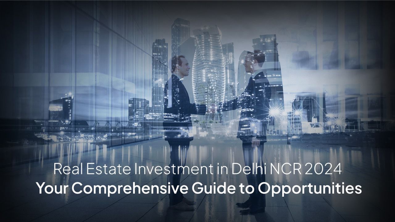 A Complete Guide to Real Estate Investment in Delhi NCR in 2024