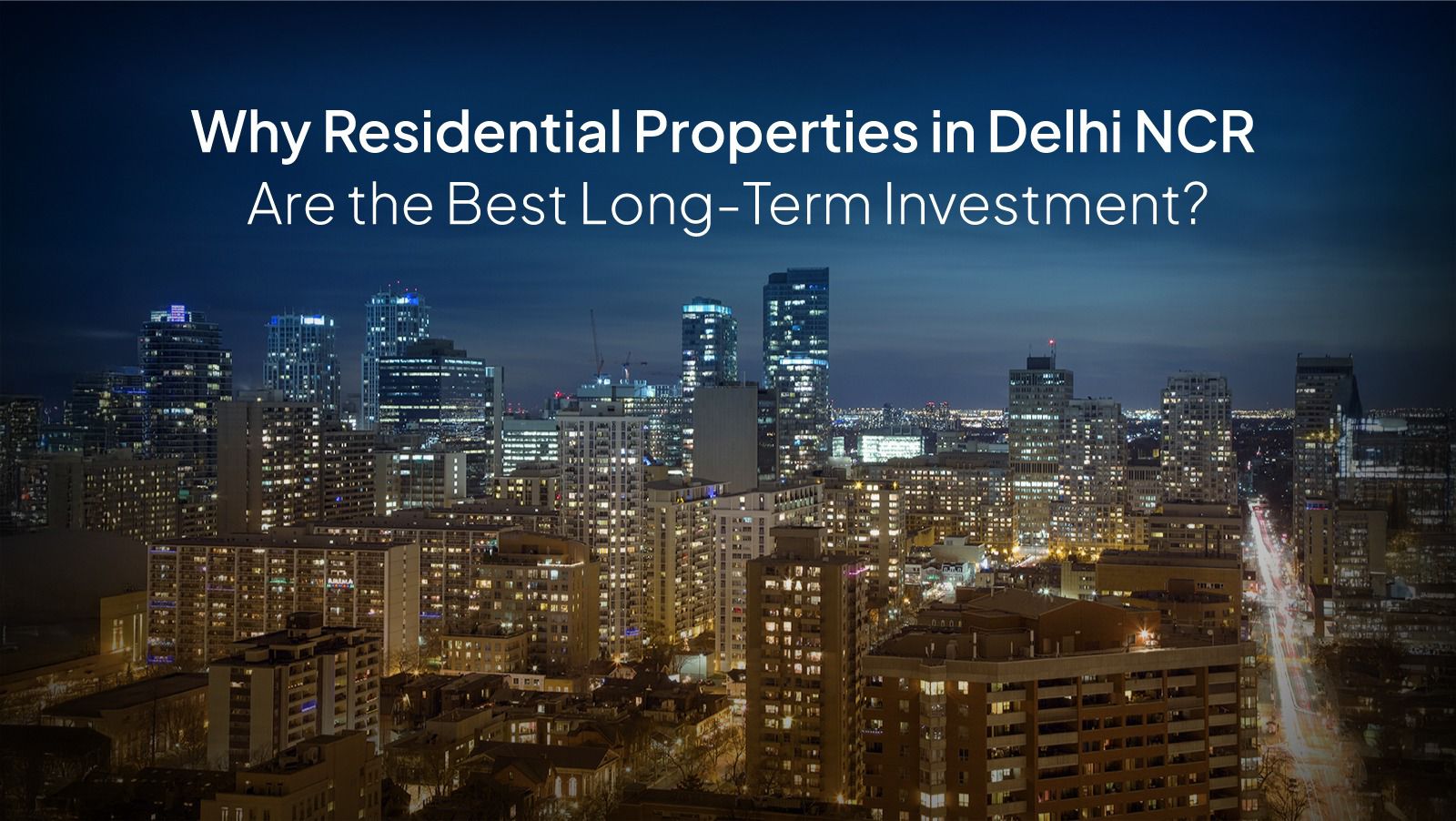 Why Residential Properties in Delhi NCR Are the Best Long-Term Investment?