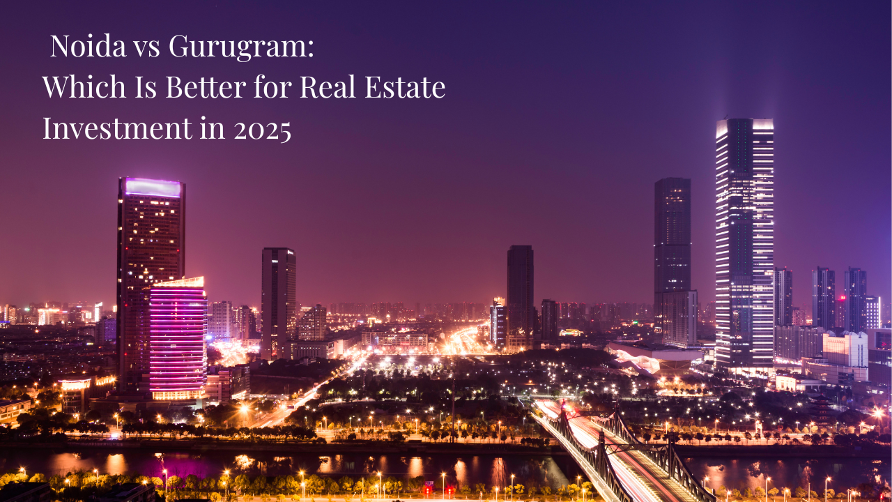 Noida vs Gurugram: Which Is Better for Real Estate Investment in 2025